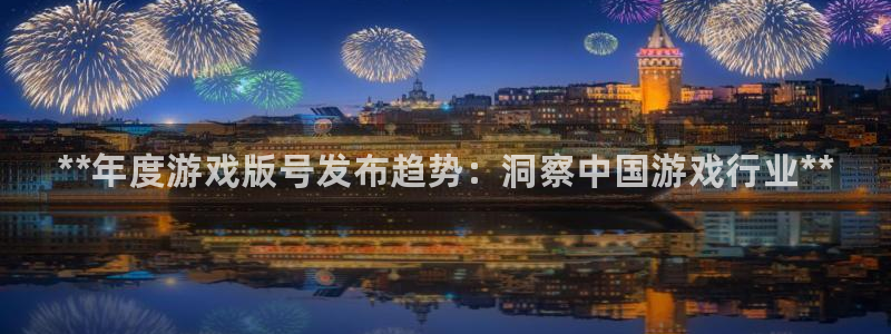新城平台登录入口官网首页下载：**年度游戏版号发布趋势：洞察中国游戏行业**