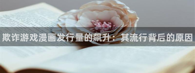 新城平台登录入口官网查询信息：欺诈游戏漫画发行量的飙升：其流行背后的原因