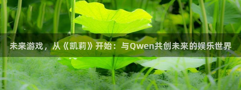 新城平台代理电话：未来游戏，从《凯莉》开始：与Qwen共创未来的娱乐世界